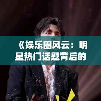 《娱乐圈风云:明星热门话题背后的真相揭秘》