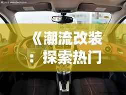 《潮流改装：探索热门屏幕升级方案，让你的爱车焕然一新》