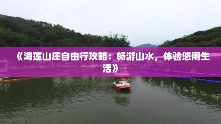 《海莲山庄自由行攻略:畅游山水,体验悠闲生活》