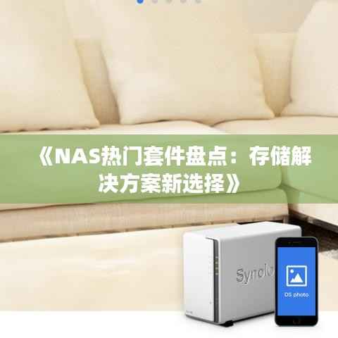 《NAS热门套件盘点:存储解决方案新选择》