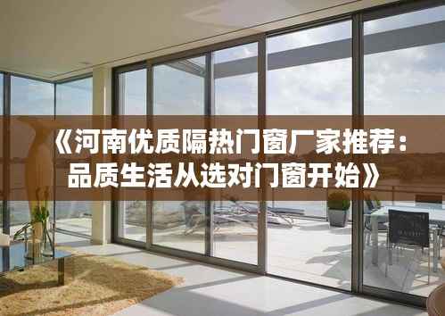 《河南优质隔热门窗厂家推荐:品质生活从选对门窗开始》