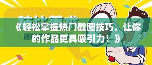 《轻松掌握热门截图技巧,让你的作品更具吸引力!》