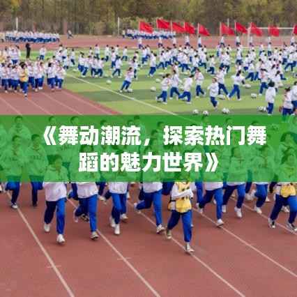 《舞动潮流,探索热门舞蹈的魅力世界》