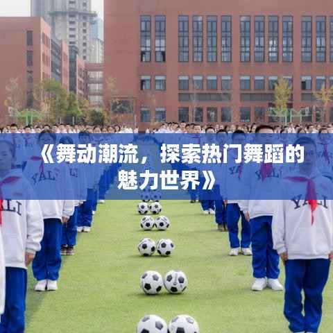 《舞动潮流,探索热门舞蹈的魅力世界》