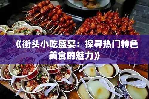 《街头小吃盛宴:探寻热门特色美食的魅力》