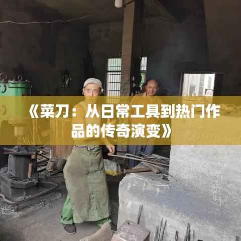 《菜刀：从日常工具到热门作品的传奇演变》
