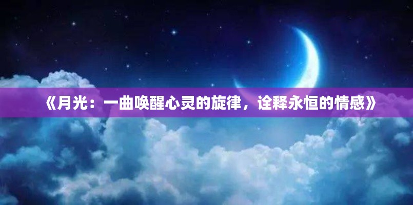 《月光:一曲唤醒心灵的旋律,诠释永恒的情感》