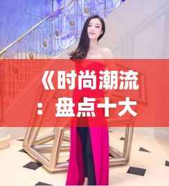 《时尚潮流：盘点十大热门裙子名字，展现独特魅力》