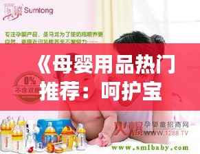 《母婴用品热门推荐:呵护宝宝成长的必备清单》