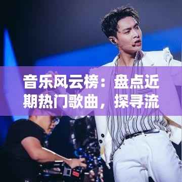 音乐风云榜:盘点近期热门歌曲,探寻流行趋势