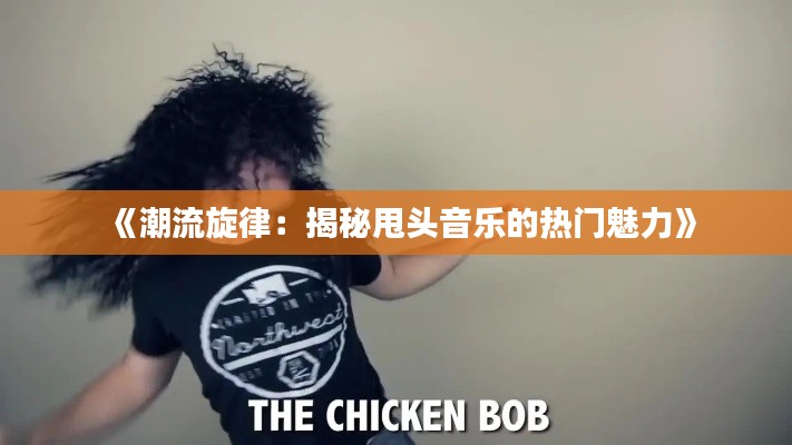 《潮流旋律:揭秘甩头音乐的热门魅力》