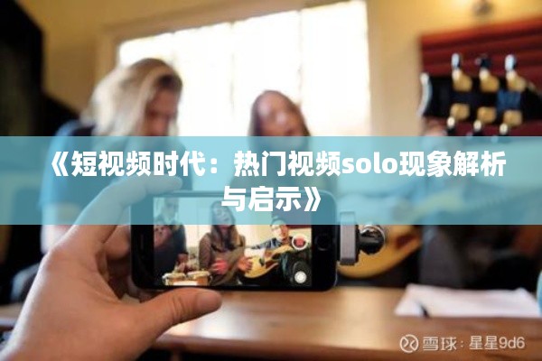 《短视频时代:热门视频solo现象解析与启示》