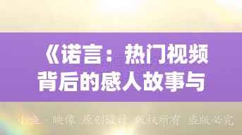 《诺言：热门视频背后的感人故事与启示》