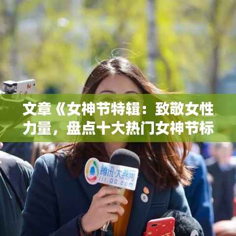 文章《女神节特辑:致敬女性力量,盘点十大热门女神节标题》