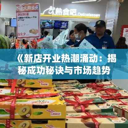《新店开业热潮涌动：揭秘成功秘诀与市场趋势》