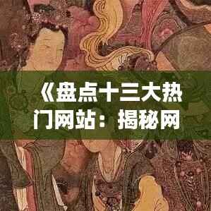 《盘点十三大热门网站:揭秘网络世界的璀璨明珠》