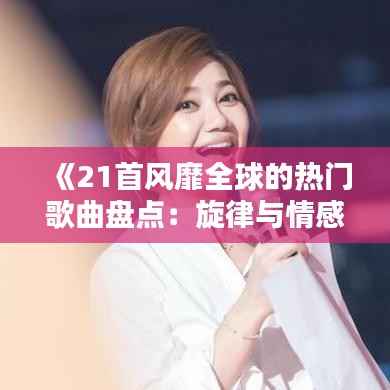 《21首风靡全球的热门歌曲盘点:旋律与情感的共鸣》