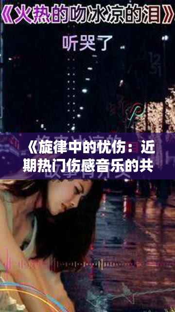 《旋律中的忧伤：近期热门伤感音乐的共鸣与反思》