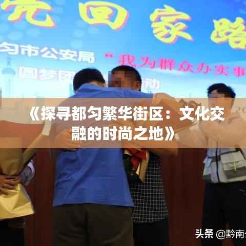 《探寻都匀繁华街区:文化交融的时尚之地》