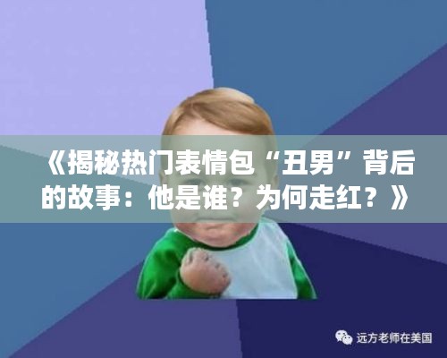 《揭秘热门表情包“丑男”背后的故事:他是谁?为何走红?》