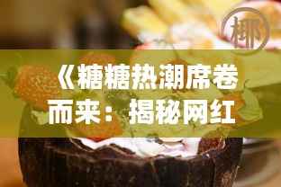 《糖糖热潮席卷而来:揭秘网红甜品的魅力与争议》