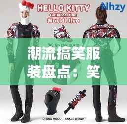 潮流搞笑服装盘点:笑点满满,时尚又有趣!