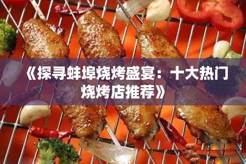 《探寻蚌埠烧烤盛宴:十大热门烧烤店推荐》