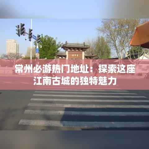 常州必游热门地址:探索这座江南古城的独特魅力