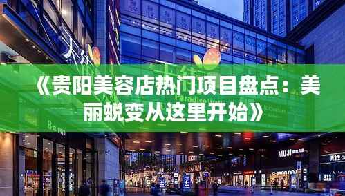 《贵阳美容店热门项目盘点:美丽蜕变从这里开始》