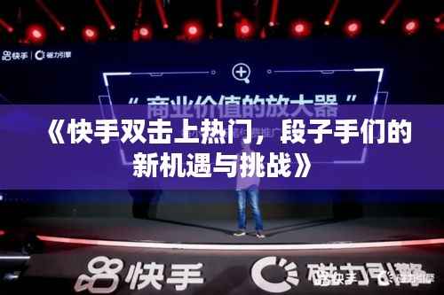 《快手双击上热门,段子手们的新机遇与挑战》