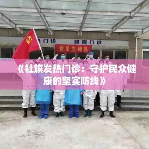 《社旗发热门诊：守护民众健康的坚实防线》