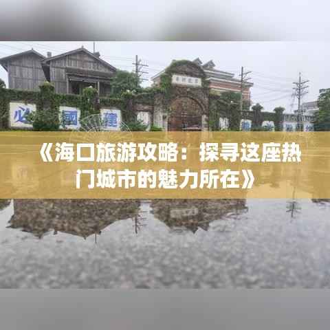 《海口旅游攻略:探寻这座热门城市的魅力所在》