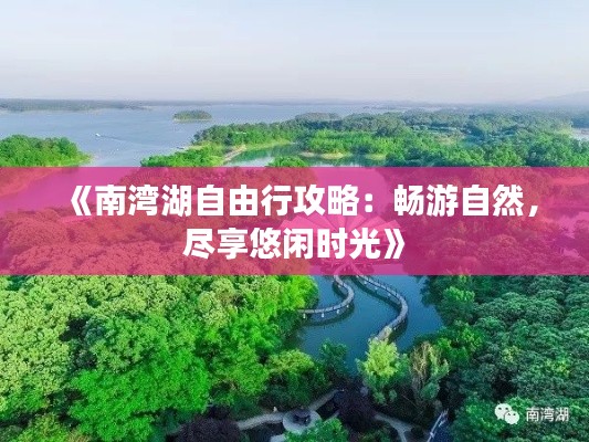 《南湾湖自由行攻略:畅游自然,尽享悠闲时光》