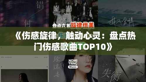 《伤感旋律,触动心灵:盘点热门伤感歌曲TOP10》