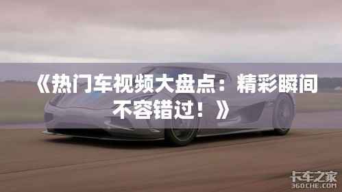 《热门车视频大盘点:精彩瞬间不容错过!》