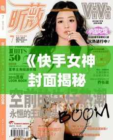 《快手女神封面揭秘:魅力四射,吸粉无数!》