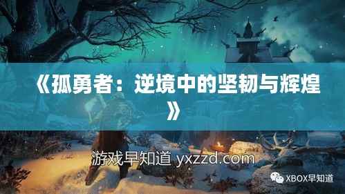 《孤勇者:逆境中的坚韧与辉煌》