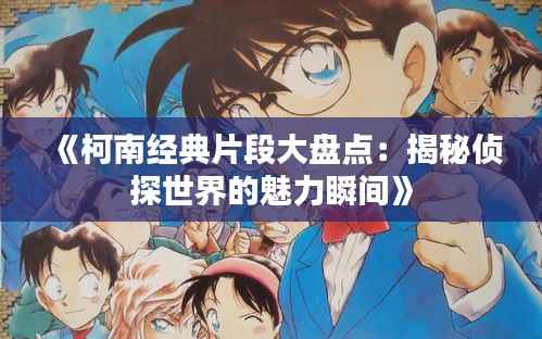 《柯南经典片段大盘点:揭秘侦探世界的魅力瞬间》