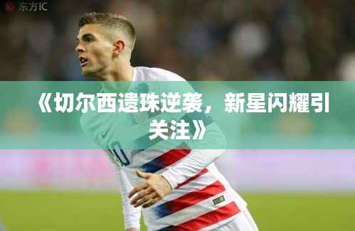 《切尔西遗珠逆袭,新星闪耀引关注》