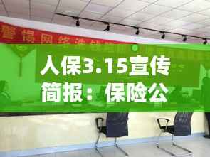 人保3.15宣传简报:保险公司3.15宣传活动总结