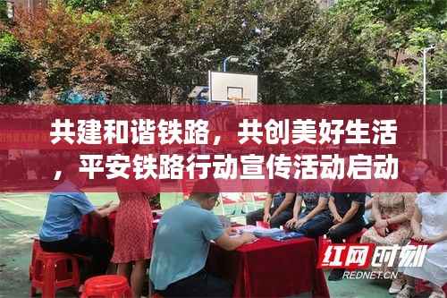 共建和谐铁路，共创美好生活，平安铁路行动宣传活动启动