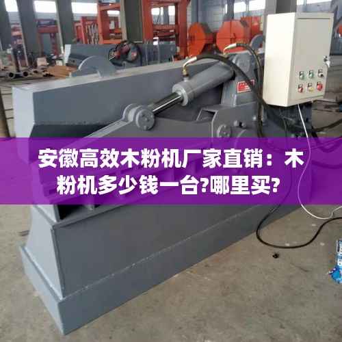 安徽高效木粉机厂家直销:木粉机多少钱一台?哪里买?