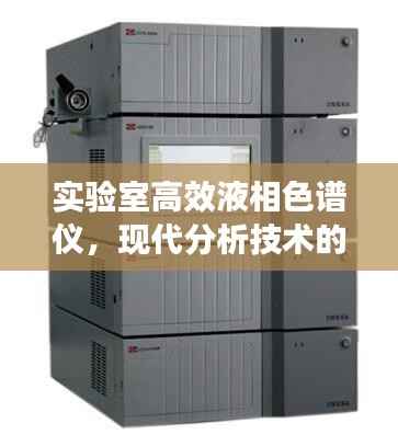 实验室高效液相色谱仪，现代分析技术的核心利器