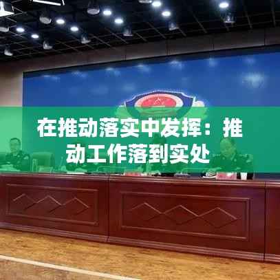 在推动落实中发挥:推动工作落到实处
