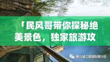 「民风哥带你探秘绝美景色，独家旅游攻略不容错过！」