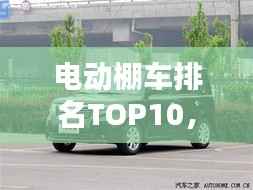 电动棚车排名TOP10，热门车型大盘点