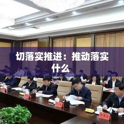 切落实推进：推动落实什么 