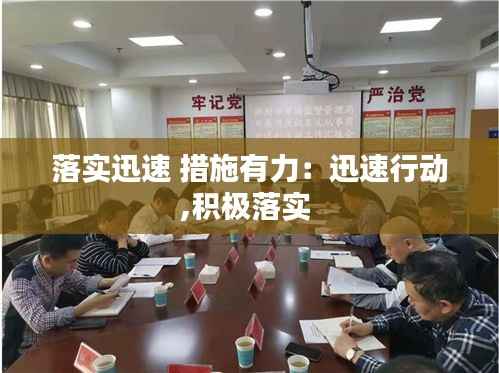 落实迅速 措施有力：迅速行动,积极落实 