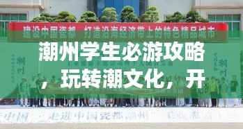 潮州学生必游攻略，玩转潮文化，开启校园旅行新篇章！