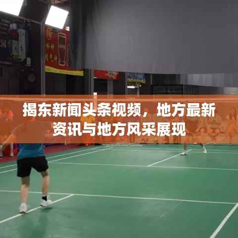 揭东新闻头条视频，地方最新资讯与地方风采展现